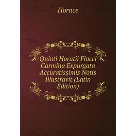 

Книга Quinti Horatii Flacci Carmina Expurgata Accuratissimis Notis Illustravit (Latin Edition). Horace Horace