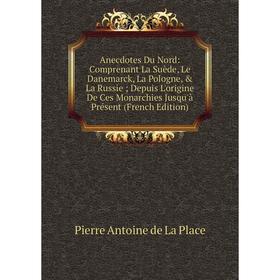 

Книга Anecdotes Du Nord: Comprenant La Suède, Le Danemarck, La Pologne, La Russie; Depuis L'origine De Ces Monarchies Jusqu'à Présent (French Editio
