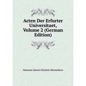 

Книга Acten Der Erfurter Universitaet, Volume 2 (German Edition). Hermann Johann Christian Weissenborn