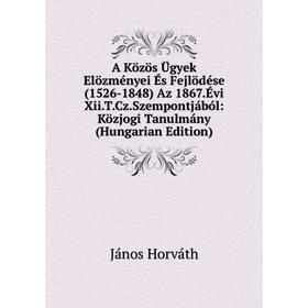 

Книга A Közös Ügyek Elözményei És Fejlödése (1526-1848) Az 1867.Évi Xii.T.Cz.Szempontjából: Közjogi Tanulmány (Hungarian Edition). János Horváth