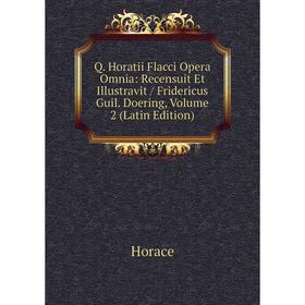 

Книга Q. Horatii Flacci Opera Omnia: Recensuit Et Illustravit/ Fridericus Guil. Doering, Volume 2 (Latin Edition). Horace Horace