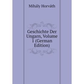 

Книга Geschichte Der Ungarn, Volume 1 (German Edition). Mihály Horváth