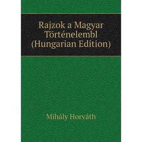 

Книга Rajzok a Magyar Történelembl (Hungarian Edition). Mihály Horváth