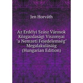 

Книга Az Erdélyi Szász Városok Közgazdasági Viszonyai a Nemzeti Fejedelemség Megalakulásáig (Hungarian Edition). Jen Horváth