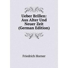 

Книга Ueber Brillen: Aus Alter Und Neuer Zeit (German Edition). Friedrich Horner