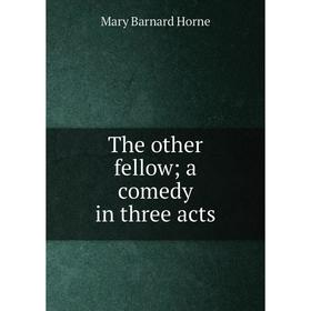 

Книга The other fellow; a comedy in three acts. Mary Barnard Horne