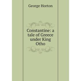 

Книга Constantine: a tale of Greece under King Otho. Horton George