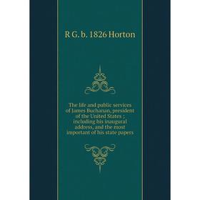 

Книга The life and public services of James Buchanan, president of the United States; including his inaugural address, and the most important