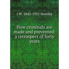 

Книга How criminals are made and prevented: a retrospect of forty years. J W. 1845-1921 Horsley