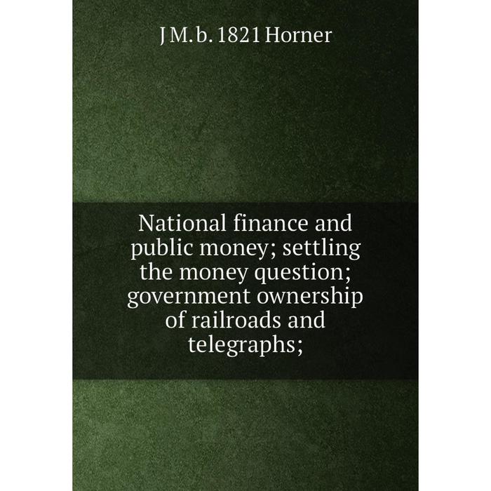 фото Книга national finance and public money; settling the money question; government ownership of railroads and telegraphs nobel press