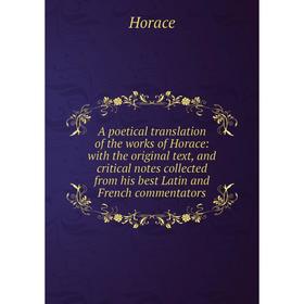 

Книга A poetical translation of the works of Horace: with the original text, and critical notes collected from his best Latin and French commentators