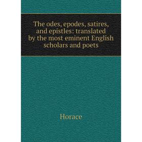 

Книга The odes, epodes, satires, and epistles: translated by the most eminent English scholars and poets. Horace Horace