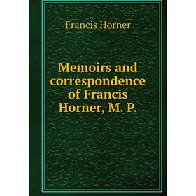 

Книга Memoirs and correspondence of Francis Horner, M P