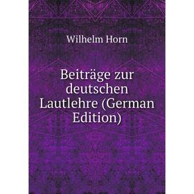 

Книга Beiträge zur deutschen Lautlehre (German Edition). Wilhelm Horn