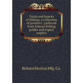 

Книга Tricks and knacks of fishing; a collection of pointers. gathered from famous fishing guides and expert anglers. Britstol Horton Mfg. Co.