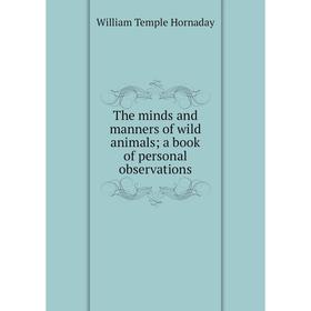 

Книга The minds and manners of wild animals; a book of personal observations. Hornaday William Temple