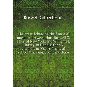 

Книга The great debate on the financial question between Hon. Roswell G. Horr, of New York, and William H. Harvey, of Illinois