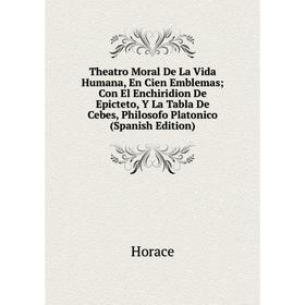 

Книга Theatro Moral De La Vida Humana, En Cien Emblemas; Con El Enchiridion De Epicteto, Y La Tabla De Cebes, Philosofo Platonico (Spanish Edition)