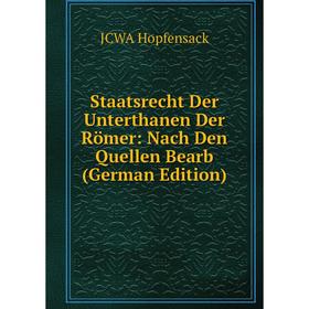

Книга Staatsrecht Der Unterthanen Der Römer: Nach Den Quellen Bearb (German Edition). JCWA Hopfensack