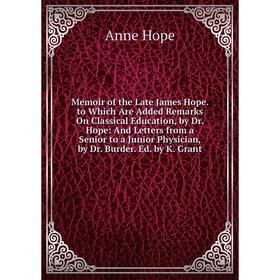 

Книга Memoir of the Late James Hope to Which Are Added Remarks On Classical Education, by Dr Hope: And Letters from a Senior to a Junior Physician