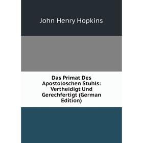 

Книга Das Primat Des Apostoloschen Stuhls: Vertheidigt Und Gerechfertigt (German Edition). John Henry Hopkins