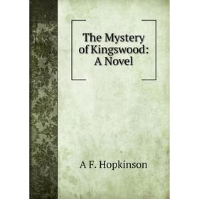 

Книга The Mystery of Kingswood: A Novel. A F. Hopkinson