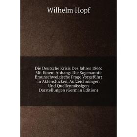 

Книга Die Deutsche Krisis Des Jahres 1866: Mit Einem Anhang: Die Sogenannte Braunschweigische Frage Vorgeführt in Aktenstücken, Aufzeichnungen Und Que