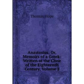 

Книга Anastasius; Or, Memoirs of a Greek: Written at the Close of the Eighteenth Century, Volume 2. Thomas Hope