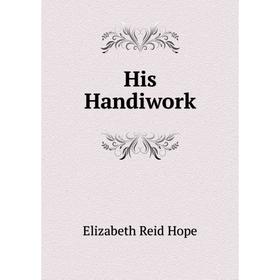 

Книга His Handiwork. Elizabeth Reid Hope