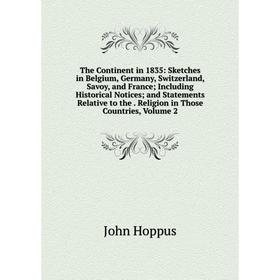 

Книга The Continent in 1835: Sketches in Belgium, Germany, Switzerland, Savoy, and France; Including Historical Notices; and Statements Relative to th
