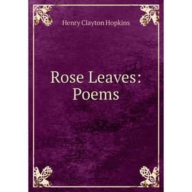

Книга Rose Leaves: Poems. Henry Clayton Hopkins