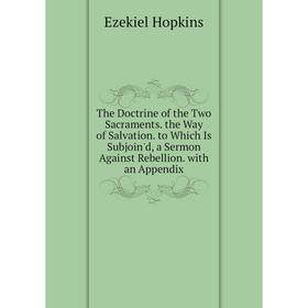 

Книга The Doctrine of the Two Sacraments. the Way of Salvation. to Which Is Subjoin'd, a Sermon Against Rebellion. with an Appendix. Ezekiel Hopkins