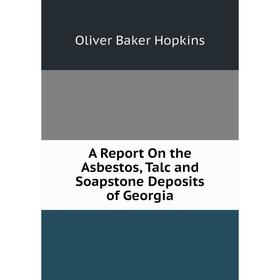 

Книга A Report On the Asbestos, Talc and Soapstone Deposits of Georgia. Oliver Baker Hopkins
