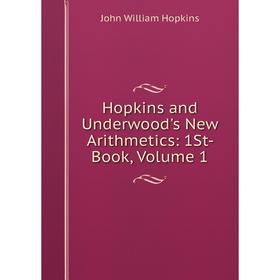 

Книга Hopkins and Underwood's New Arithmetics: 1St- Book, Volume 1. John William Hopkins