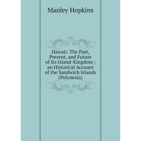 

Книга Hawaii: The Past, Present, and Future of Its Island-Kingdom; an Historical Account of the Sandwich Islands (Polynesia). Manley Hopkins