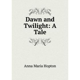 

Книга Dawn and Twilight: A Tale. Anna Maria Hopton