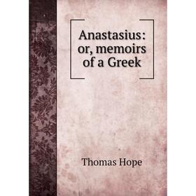 

Книга Anastasius: or, memoirs of a Greek. Thomas Hope