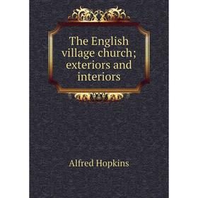 

Книга The English village church; exteriors and interiors. Alfred Hopkins