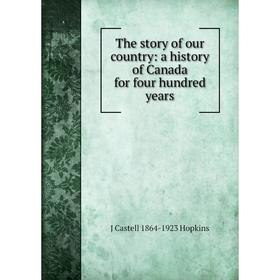 

Книга The story of our country: a history of Canada for four hundred years. J Castell 1864-1923 Hopkins