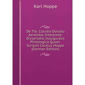 

Книга De Tib. Claudio Donato Aeneidos Interprete: Dissertatio Inauguralis Philologica Quam.Scripsit Carolus Hoppe (German Edition). Karl Hoppe
