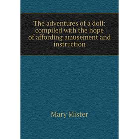 

Книга The adventures of a doll: compiled with the hope of affording amusement and instruction. Mary Mister