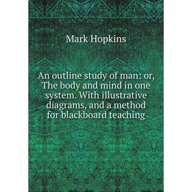 

Книга An outline study of man: or, The body and mind in one system. With illustrative diagrams, and a method for blackboard teaching. Mark Hopkins