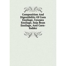 

Книга Composition And Digestibility Of Corn Ensilage, Cowpea Ensilage, Soja Bean Ensilage, And Corn-fodder