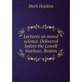 

Книга Lectures on moral science Delivered before the Lowell Institute, Boston