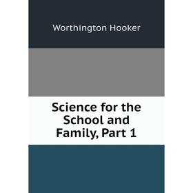 

Книга Science for the School and Family, Part 1. Worthington Hooker