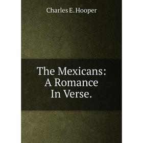 

Книга The Mexicans: A Romance In Verse.. Charles E. Hooper