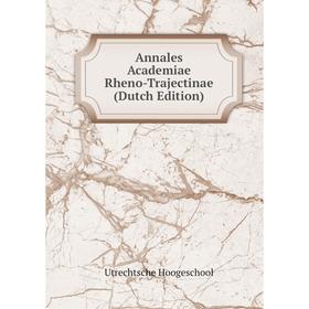 

Книга Annales Academiae Rheno-Trajectinae (Dutch Edition). Utrechtsche Hoogeschool