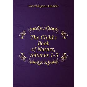 

Книга The Child's Book of Nature, Volumes 1-3. Worthington Hooker