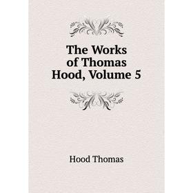 

Книга The Works of Thomas Hood, Volume 5. Hood Thomas