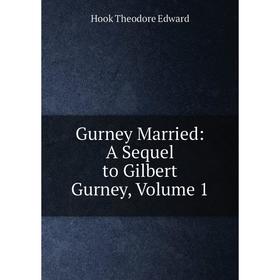 

Книга Gurney Married: A Sequel to Gilbert Gurney, Volume 1. Hook Theodore Edward
